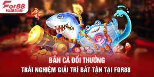 Bắn Cá Đổi Thưởng - Trải nghiệm Giải trí Bất Tận Tại For88