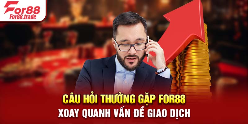 Câu hỏi thường gặp For88 xoay quanh vấn đề giao dịch