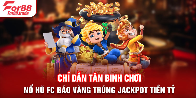 Chỉ dẫn tân binh chơi nổ hũ FC báo vàng trúng jackpot tiền tỷ