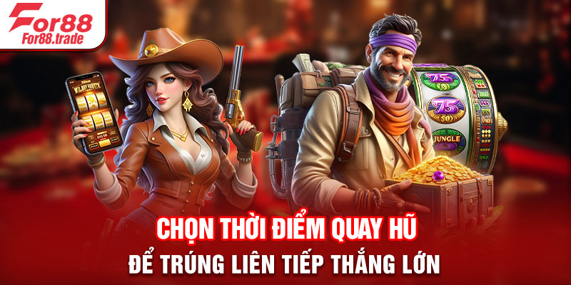 Chọn thời điểm quay hũ để trúng liên tiếp thắng lớn