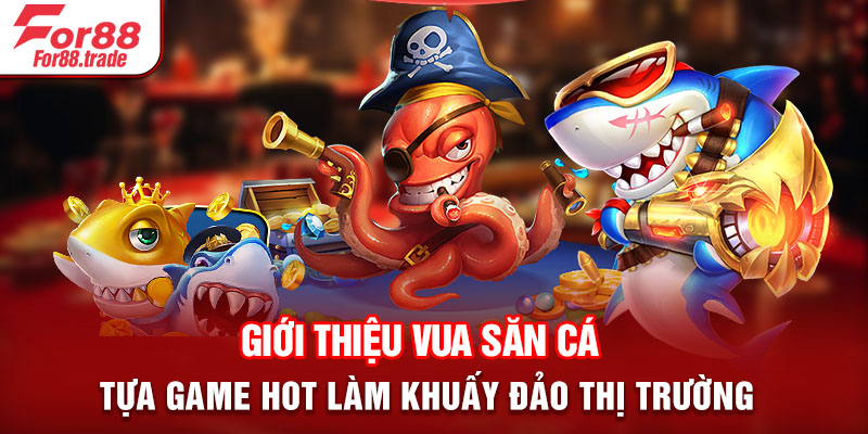 Giới thiệu vua săn cá - Tựa game HOT làm khuấy đảo thị trường