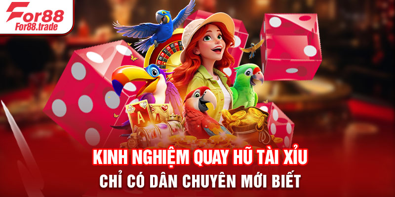 Kinh nghiệm quay hũ Tài Xỉu chỉ có dân chuyên mới biết