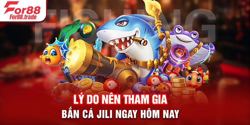 Lý do nên tham gia bắn cá JILI ngay hôm nay