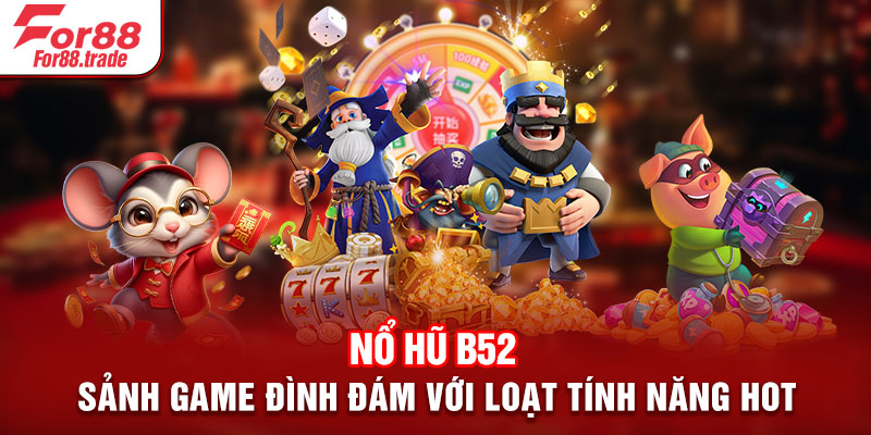 Nổ Hũ B52 - Sảnh Game Đình Đám Với Loạt Tính Năng HOT