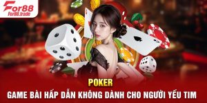 Poker - Game Bài Hấp Dẫn Không Dành Cho Người Yếu Tim