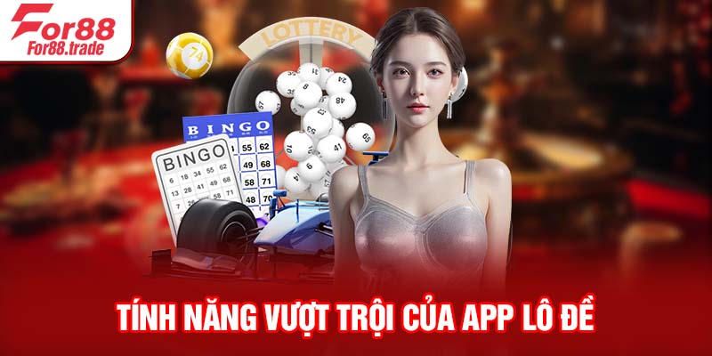 Tính năng vượt trội của app lô đề